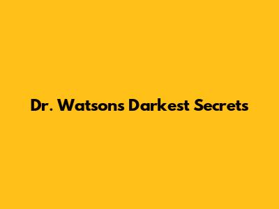 Dr. Watson's Darkest Secrets