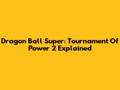 Dragon Ball Super: Tournament Of Power 2 Explained