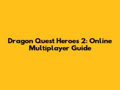 Dragon Quest Heroes 2: Online Multiplayer Guide