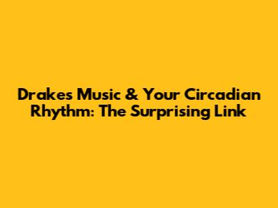 Drake's Music & Your Circadian Rhythm: The Surprising Link