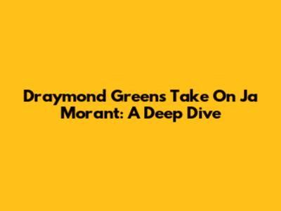 Draymond Green's Take On Ja Morant: A Deep Dive