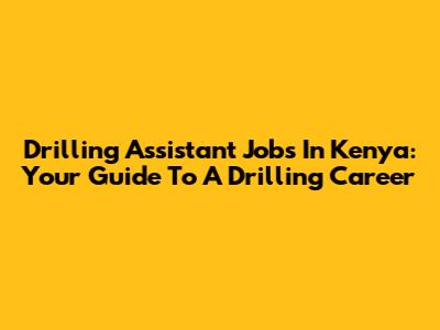 Drilling Assistant Jobs In Kenya: Your Guide To A Drilling Career