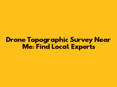Drone Topographic Survey Near Me: Find Local Experts