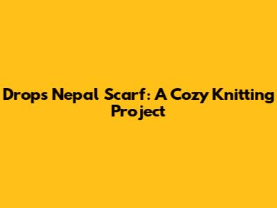 Drops Nepal Scarf: A Cozy Knitting Project