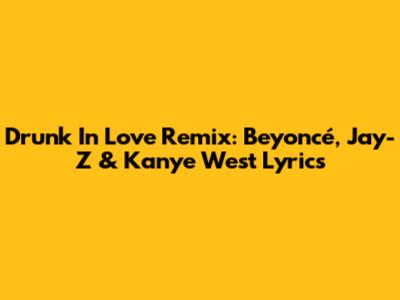 Drunk In Love Remix: Beyoncé, Jay-Z & Kanye West Lyrics