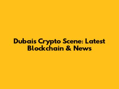 Dubai's Crypto Scene: Latest Blockchain & News