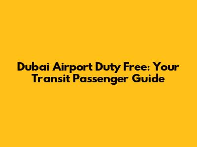 Dubai Airport Duty Free: Your Transit Passenger Guide