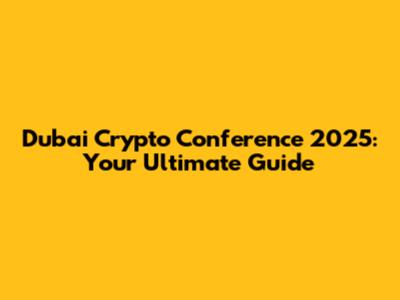 Dubai Crypto Conference 2025: Your Ultimate Guide