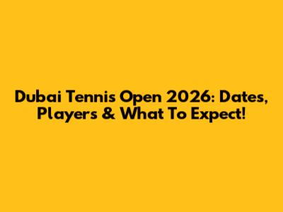Dubai Tennis Open 2026: Dates, Players & What To Expect!