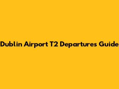 Dublin Airport T2 Departures Guide