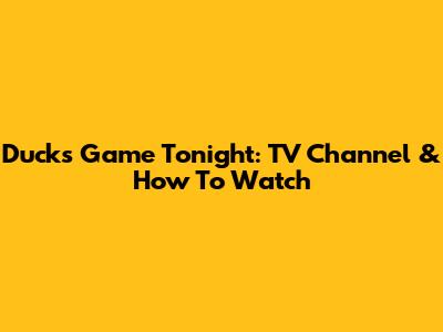 Ducks Game Tonight: TV Channel & How To Watch