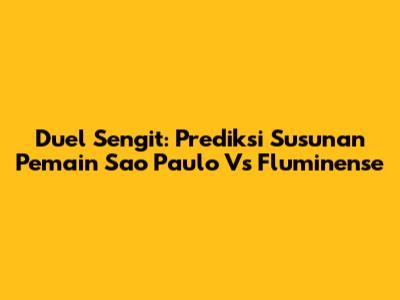 Duel Sengit: Prediksi Susunan Pemain Sao Paulo Vs Fluminense