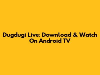 Dugdugi Live: Download & Watch On Android TV