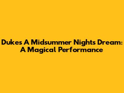 Duke's 'A Midsummer Night's Dream': A Magical Performance