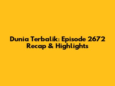 Dunia Terbalik: Episode 2672 Recap & Highlights