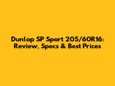 Dunlop SP Sport 205/60R16: Review, Specs & Best Prices