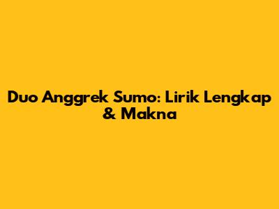Duo Anggrek "Sumo": Lirik Lengkap & Makna