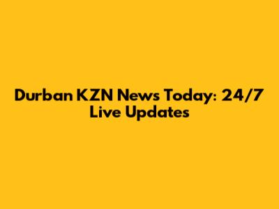 Durban KZN News Today: 24/7 Live Updates