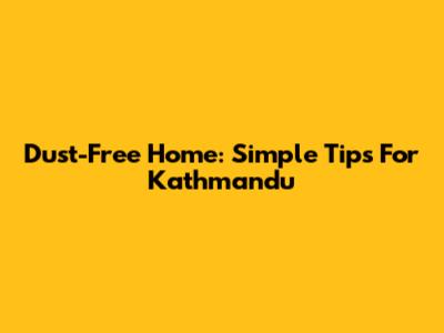 Dust-Free Home: Simple Tips For Kathmandu