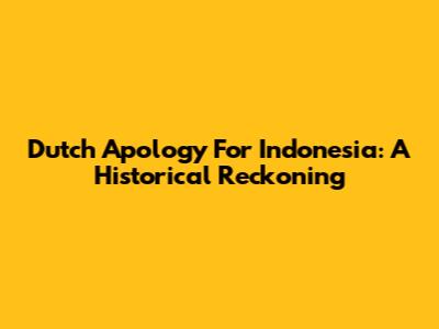 Dutch Apology For Indonesia: A Historical Reckoning