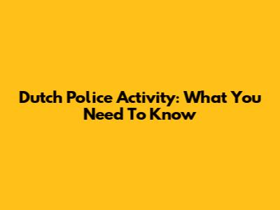 Dutch Police Activity: What You Need To Know