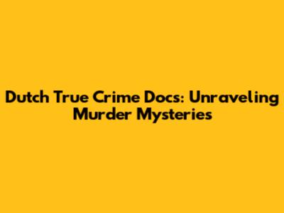 Dutch True Crime Docs: Unraveling Murder Mysteries