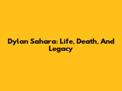 Dylan Sahara: Life, Death, And Legacy
