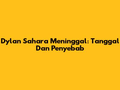 Dylan Sahara Meninggal: Tanggal Dan Penyebab