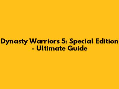 Dynasty Warriors 5: Special Edition - Ultimate Guide