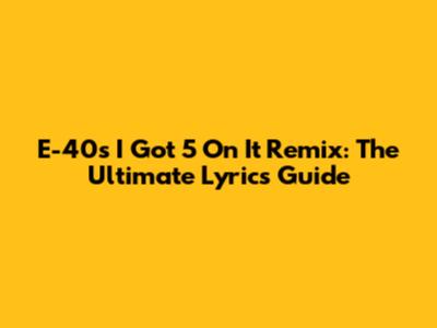 E-40's "I Got 5 On It" Remix: The Ultimate Lyrics Guide