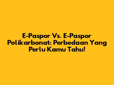 E-Paspor Vs. E-Paspor Polikarbonat: Perbedaan Yang Perlu Kamu Tahu!