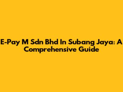 E-Pay M Sdn Bhd In Subang Jaya: A Comprehensive Guide