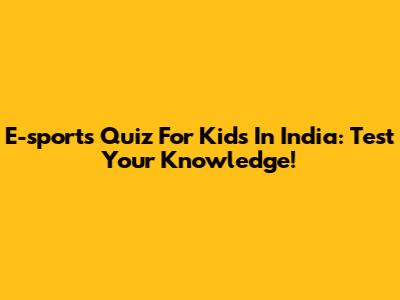 E-sports Quiz For Kids In India: Test Your Knowledge!