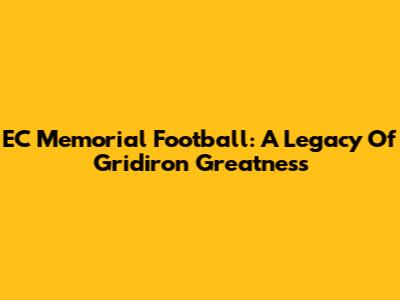 EC Memorial Football: A Legacy Of Gridiron Greatness
