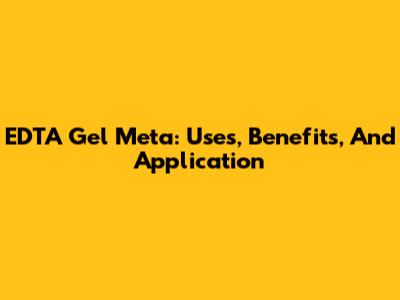 EDTA Gel Meta: Uses, Benefits, And Application