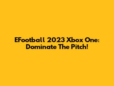 EFootball 2023 Xbox One: Dominate The Pitch!