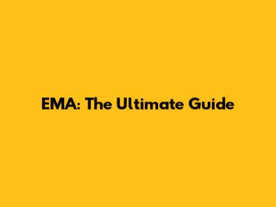 EMA: The Ultimate Guide