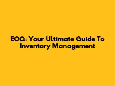 EOQ: Your Ultimate Guide To Inventory Management
