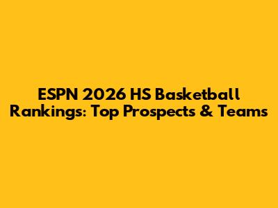 ESPN 2026 HS Basketball Rankings: Top Prospects & Teams