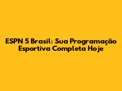 ESPN 5 Brasil: Sua Programação Esportiva Completa Hoje