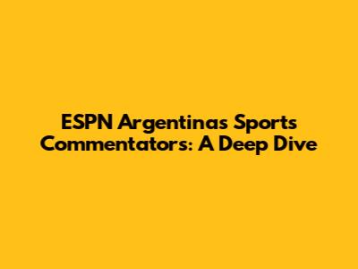 ESPN Argentina's Sports Commentators: A Deep Dive