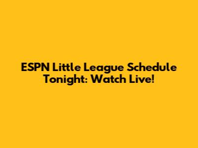ESPN Little League Schedule Tonight: Watch Live!