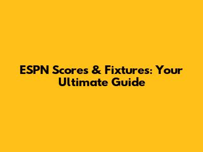 ESPN Scores & Fixtures: Your Ultimate Guide