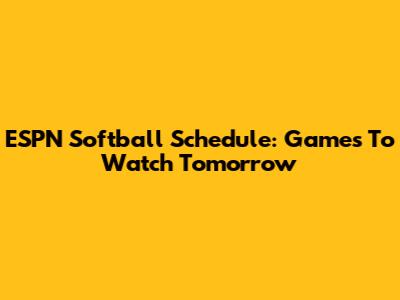 ESPN Softball Schedule: Games To Watch Tomorrow