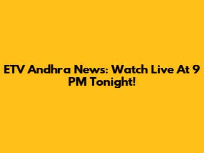 ETV Andhra News: Watch Live At 9 PM Tonight!