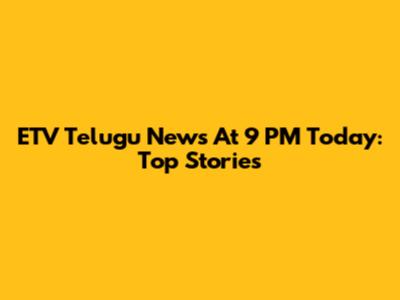 ETV Telugu News At 9 PM Today: Top Stories
