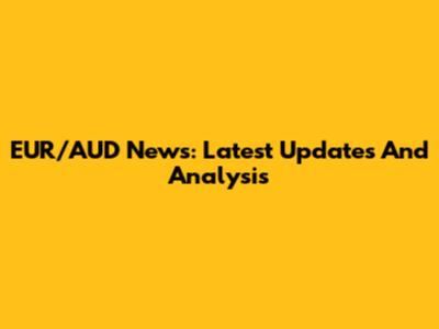 EUR/AUD News: Latest Updates And Analysis