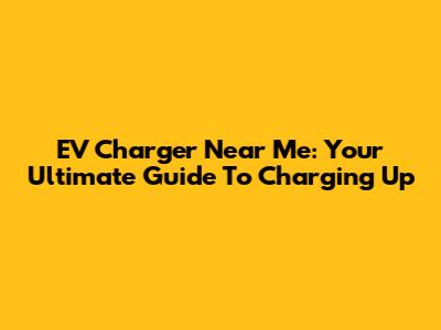 EV Charger Near Me: Your Ultimate Guide To Charging Up