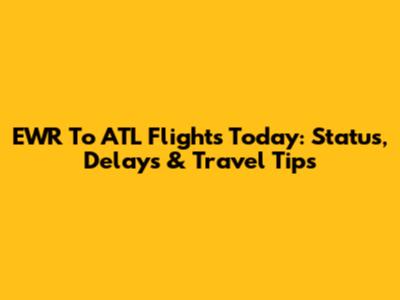 EWR To ATL Flights Today: Status, Delays & Travel Tips