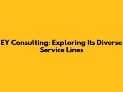 EY Consulting: Exploring Its Diverse Service Lines